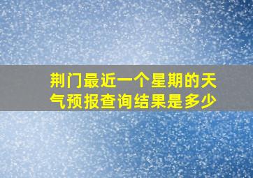 荆门最近一个星期的天气预报查询结果是多少