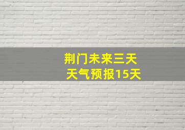 荆门未来三天天气预报15天