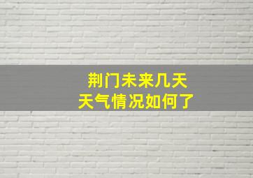 荆门未来几天天气情况如何了