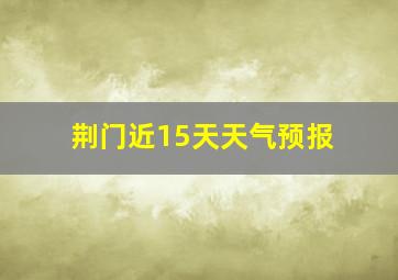 荆门近15天天气预报