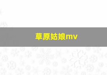 草原姑娘mv