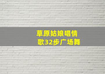 草原姑娘唱情歌32步广场舞