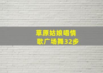 草原姑娘唱情歌广场舞32步