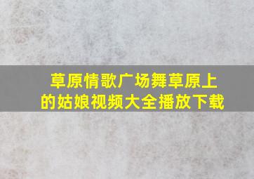 草原情歌广场舞草原上的姑娘视频大全播放下载