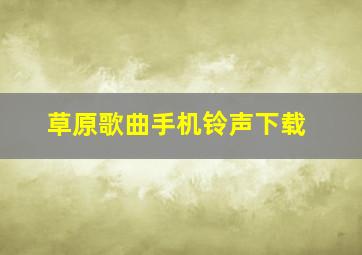 草原歌曲手机铃声下载