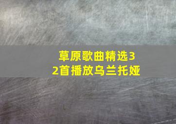 草原歌曲精选32首播放乌兰托娅