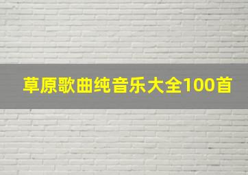 草原歌曲纯音乐大全100首