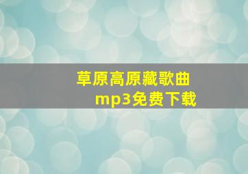 草原高原藏歌曲mp3免费下载