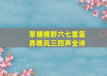 草铺横野六七里笛弄晚风三四声全诗