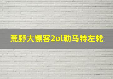 荒野大镖客2ol勒马特左轮