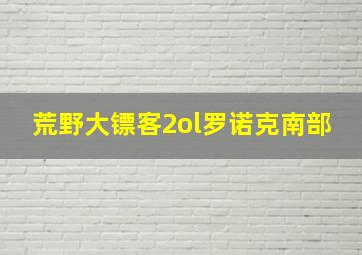 荒野大镖客2ol罗诺克南部