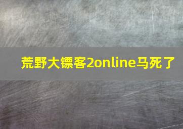 荒野大镖客2online马死了