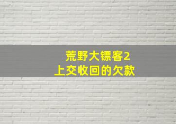 荒野大镖客2上交收回的欠款