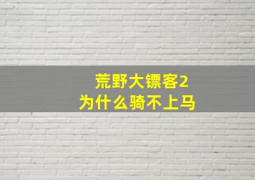 荒野大镖客2为什么骑不上马