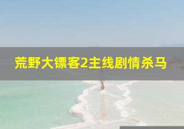 荒野大镖客2主线剧情杀马