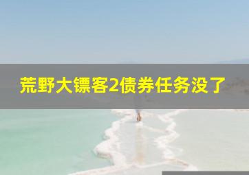 荒野大镖客2债券任务没了