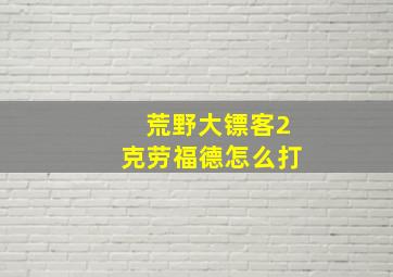 荒野大镖客2克劳福德怎么打