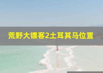 荒野大镖客2土耳其马位置