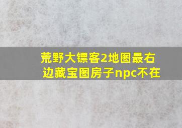 荒野大镖客2地图最右边藏宝图房子npc不在