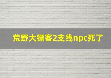 荒野大镖客2支线npc死了