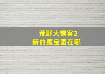 荒野大镖客2新的藏宝图在哪