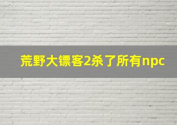 荒野大镖客2杀了所有npc