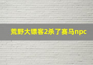 荒野大镖客2杀了赛马npc