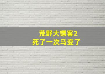 荒野大镖客2死了一次马变了