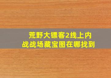 荒野大镖客2线上内战战场藏宝图在哪找到