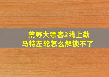 荒野大镖客2线上勒马特左轮怎么解锁不了