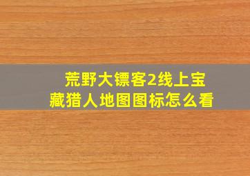 荒野大镖客2线上宝藏猎人地图图标怎么看