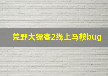 荒野大镖客2线上马鞍bug