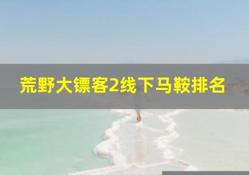 荒野大镖客2线下马鞍排名