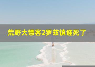 荒野大镖客2罗兹镇谁死了