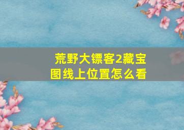 荒野大镖客2藏宝图线上位置怎么看