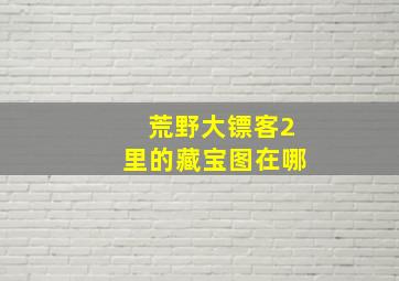 荒野大镖客2里的藏宝图在哪