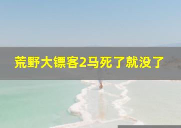 荒野大镖客2马死了就没了