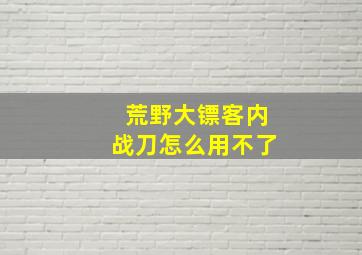 荒野大镖客内战刀怎么用不了