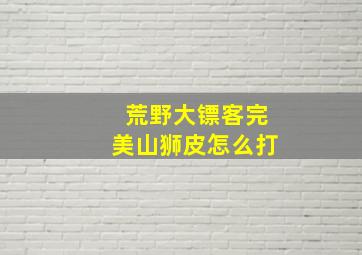 荒野大镖客完美山狮皮怎么打