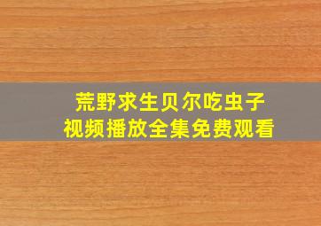 荒野求生贝尔吃虫子视频播放全集免费观看