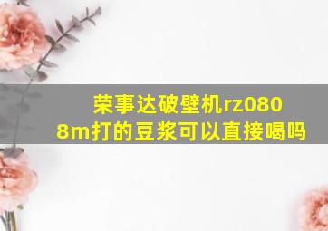 荣事达破壁机rz0808m打的豆浆可以直接喝吗