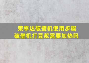 荣事达破壁机使用步骤破壁机打豆浆需要加热吗