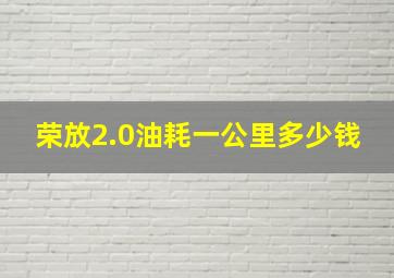 荣放2.0油耗一公里多少钱