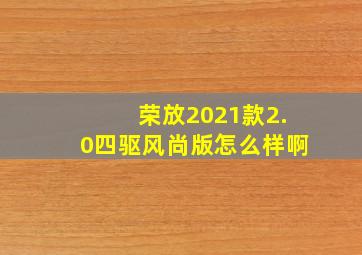 荣放2021款2.0四驱风尚版怎么样啊