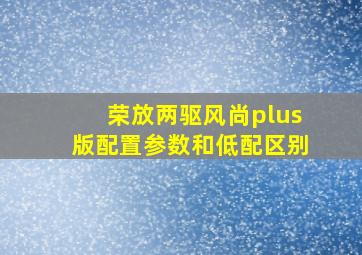 荣放两驱风尚plus版配置参数和低配区别