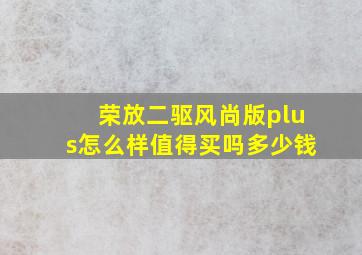 荣放二驱风尚版plus怎么样值得买吗多少钱