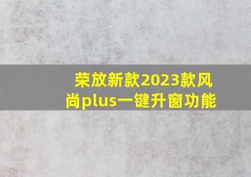 荣放新款2023款风尚plus一键升窗功能