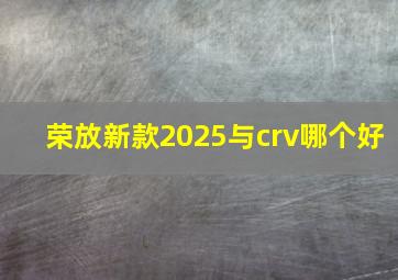 荣放新款2025与crv哪个好