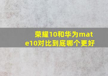 荣耀10和华为mate10对比到底哪个更好