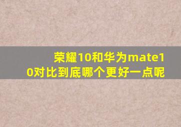 荣耀10和华为mate10对比到底哪个更好一点呢